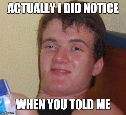 10 Guy Meme | ACTUALLY I DID NOTICE WHEN YOU TOLD ME | image tagged in memes,10 guy | made w/ Imgflip meme maker