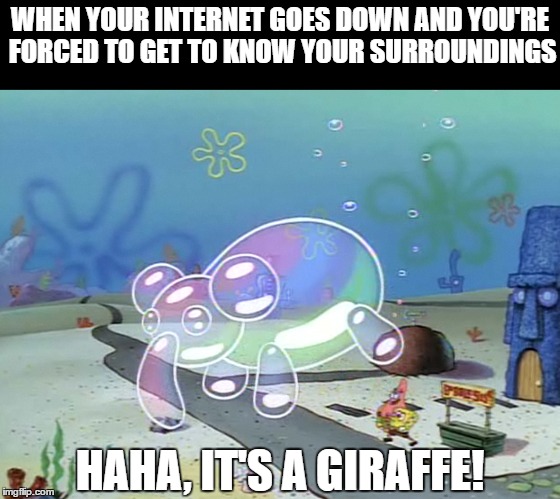 No, it's obviously a gorilla! | WHEN YOUR INTERNET GOES DOWN AND YOU'RE FORCED TO GET TO KNOW YOUR SURROUNDINGS; HAHA, IT'S A GIRAFFE! | image tagged in spongebob,patrick star | made w/ Imgflip meme maker