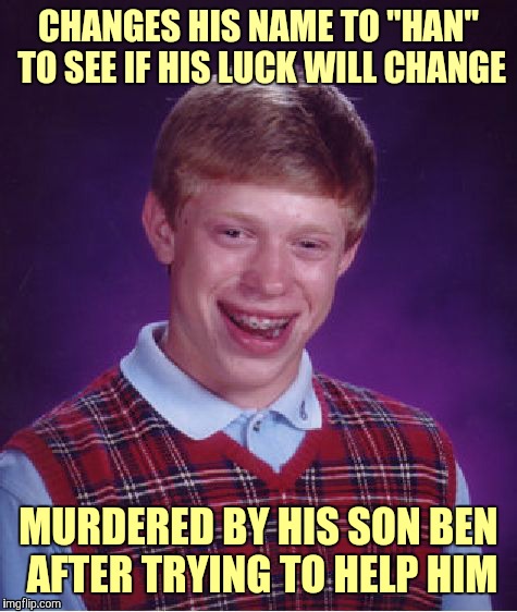 Bad Luck Brian | CHANGES HIS NAME TO "HAN" TO SEE IF HIS LUCK WILL CHANGE; MURDERED BY HIS SON BEN AFTER TRYING TO HELP HIM | image tagged in memes,bad luck brian,funny,han solo was an inside job,star wars,it's just a flesh wound | made w/ Imgflip meme maker