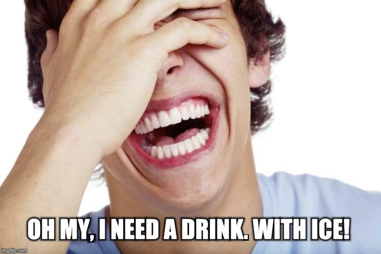 OH MY, I NEED A DRINK. WITH ICE! | made w/ Imgflip meme maker