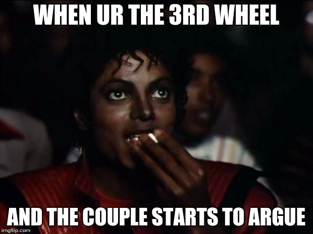 Michael Jackson Popcorn Meme | WHEN UR THE 3RD WHEEL; AND THE COUPLE STARTS TO ARGUE | image tagged in memes,michael jackson popcorn | made w/ Imgflip meme maker