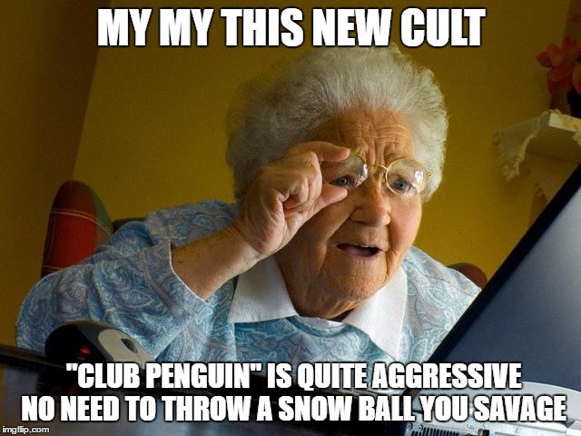 Grandma Finds The Internet Meme | MY MY THIS NEW CULT; "CLUB PENGUIN" IS QUITE AGGRESSIVE NO NEED TO THROW A SNOW BALL YOU SAVAGE | image tagged in memes,grandma finds the internet | made w/ Imgflip meme maker