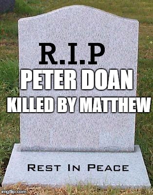RIP headstone | KILLED BY
MATTHEW; PETER DOAN | image tagged in rip headstone | made w/ Imgflip meme maker