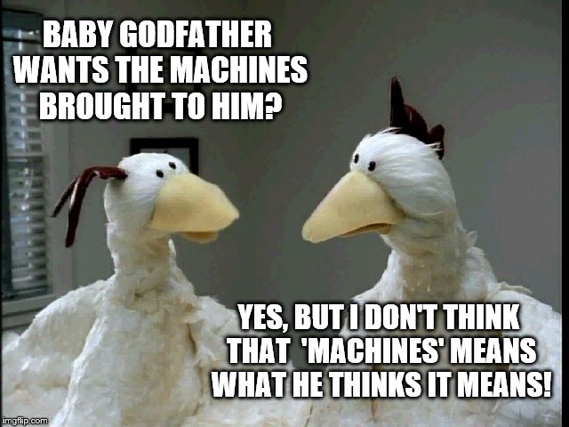 Baby Godfather's minions gossiping about his command to Machete | BABY GODFATHER WANTS THE MACHINES BROUGHT TO HIM? YES, BUT I DON'T THINK THAT  'MACHINES' MEANS WHAT HE THINKS IT MEANS! | image tagged in foster farms chickens 102,memes,baby godfather,kermit the frog,matrix morpheus,kermit vs connery | made w/ Imgflip meme maker