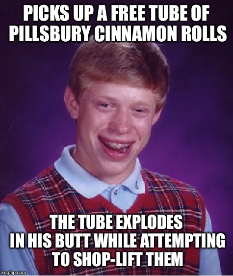 What's worse than explosive diarrhea?? | PICKS UP A FREE TUBE OF PILLSBURY CINNAMON ROLLS; THE TUBE EXPLODES IN HIS BUTT WHILE ATTEMPTING TO SHOP-LIFT THEM | image tagged in memes,bad luck brian,walmart,featured,latest | made w/ Imgflip meme maker