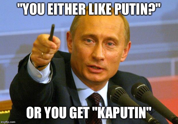 Is there a third choice? | "YOU EITHER LIKE PUTIN?"; OR YOU GET "KAPUTIN" | image tagged in memes,good guy putin | made w/ Imgflip meme maker