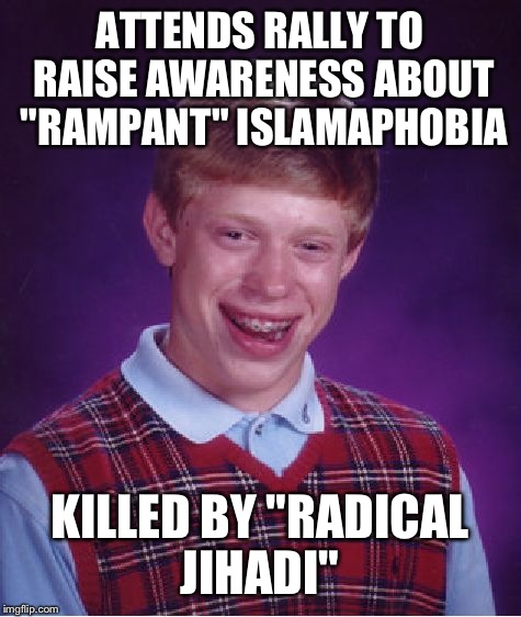 Bad Luck Brian Meme | ATTENDS RALLY TO RAISE AWARENESS ABOUT "RAMPANT" ISLAMAPHOBIA KILLED BY "RADICAL JIHADI" | image tagged in memes,bad luck brian | made w/ Imgflip meme maker