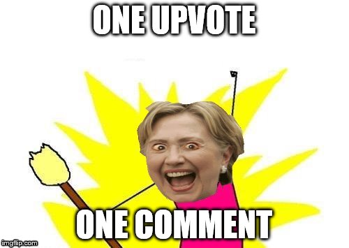 ONE UPVOTE ONE COMMENT | image tagged in hillary x all the y | made w/ Imgflip meme maker