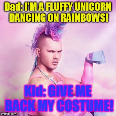 Unicorn MAN Meme | Dad: I'M A FLUFFY UNICORN DANCING ON RAINBOWS! Kid: GIVE ME BACK MY COSTUME! | image tagged in memes,unicorn man | made w/ Imgflip meme maker