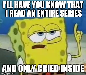 I'll Have You Know Spongebob | I'LL HAVE YOU KNOW THAT I READ AN ENTIRE SERIES; AND ONLY CRIED INSIDE | image tagged in memes,ill have you know spongebob | made w/ Imgflip meme maker