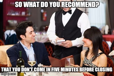 SO WHAT DO YOU RECOMMEND? THAT YOU DON'T COME IN FIVE MINUTES BEFORE CLOSING | made w/ Imgflip meme maker