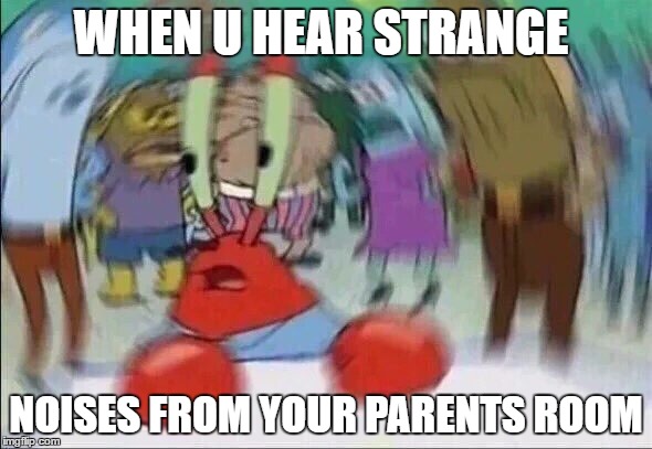 Mr Krabs Blur Meme | WHEN U HEAR STRANGE; NOISES FROM YOUR PARENTS ROOM | image tagged in mr krabs blur meme | made w/ Imgflip meme maker
