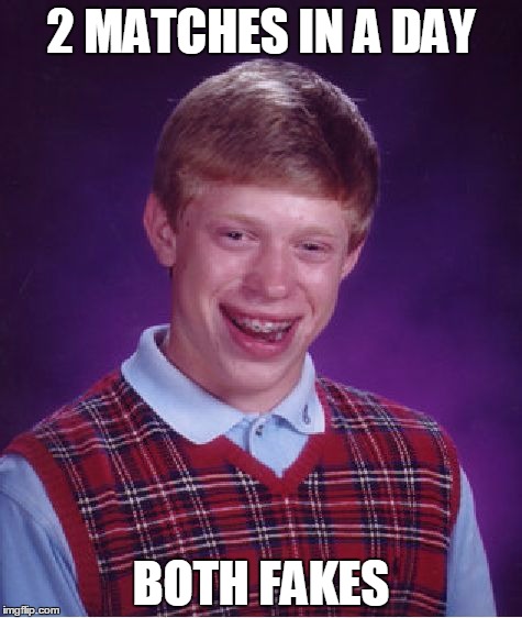 Bad Luck Brian | 2 MATCHES IN A DAY; BOTH FAKES | image tagged in memes,bad luck brian | made w/ Imgflip meme maker