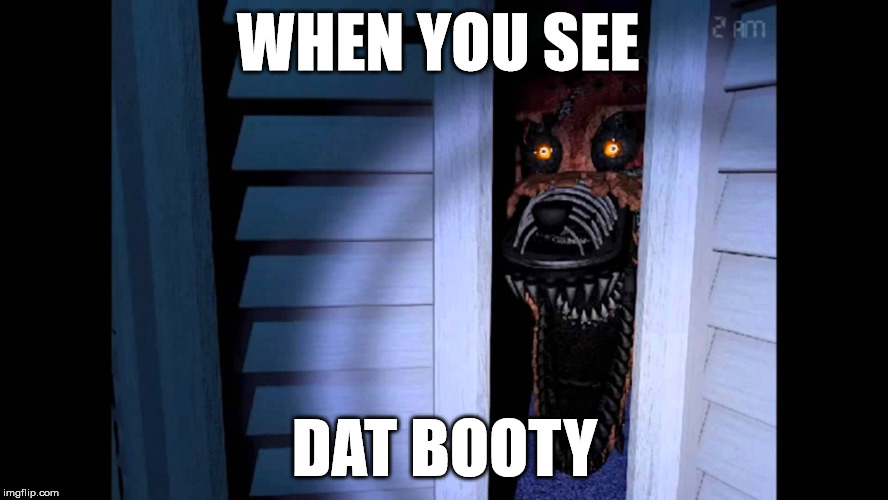 Foxy FNaF 4 | WHEN YOU SEE; DAT BOOTY | image tagged in foxy fnaf 4 | made w/ Imgflip meme maker