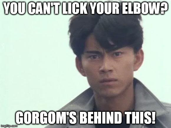 Gorgom's behind this! | YOU CAN'T LICK YOUR ELBOW? GORGOM'S BEHIND THIS! | image tagged in gorgom's behind this | made w/ Imgflip meme maker