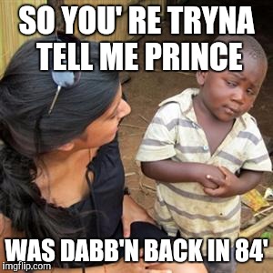 so youre telling me | SO YOU'
RE TRYNA TELL ME PRINCE; WAS DABB'N BACK IN 84' | image tagged in so youre telling me | made w/ Imgflip meme maker