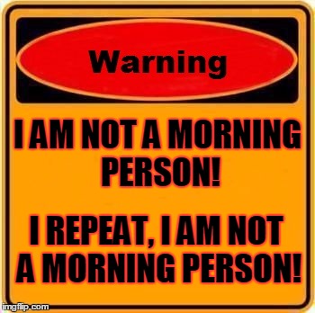 Warning Sign | I AM NOT A MORNING PERSON! I REPEAT, I AM NOT A MORNING PERSON! | image tagged in memes,warning sign | made w/ Imgflip meme maker