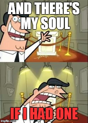 This Is Where I'd Put My Soul If I Had One | AND THERE'S MY SOUL; IF I HAD ONE | image tagged in memes,this is where i'd put my trophy if i had one | made w/ Imgflip meme maker