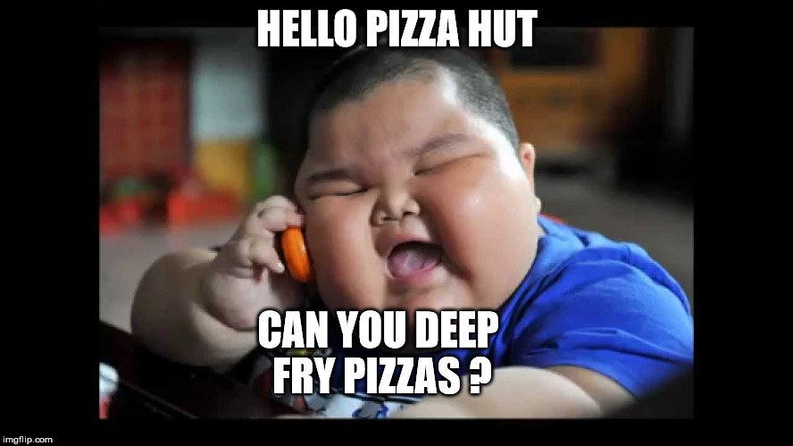 food | HELLO PIZZA HUT; CAN YOU DEEP FRY PIZZAS ? | image tagged in memes | made w/ Imgflip meme maker