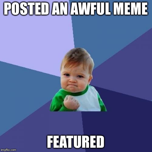 Success Kid | POSTED AN AWFUL MEME; FEATURED | image tagged in memes,success kid | made w/ Imgflip meme maker