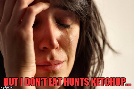 First World Problems Meme | BUT I DON'T EAT HUNTS KETCHUP... | image tagged in memes,first world problems | made w/ Imgflip meme maker