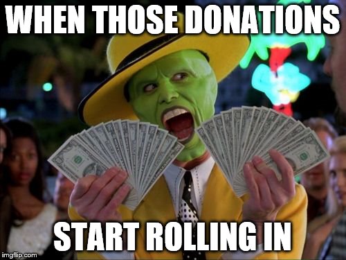 WHEN THOSE DONATIONS START ROLLING IN | made w/ Imgflip meme maker