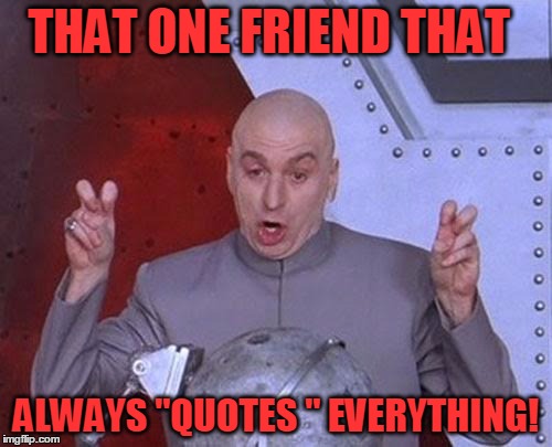 Dr Evil Laser | THAT ONE FRIEND THAT; ALWAYS "QUOTES " EVERYTHING! | image tagged in memes,dr evil laser | made w/ Imgflip meme maker