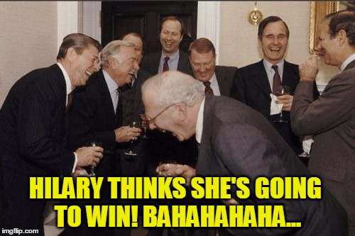 Laughing Men In Suits Meme | HILARY THINKS SHE'S GOING TO WIN! BAHAHAHAHA... | image tagged in memes,laughing men in suits | made w/ Imgflip meme maker