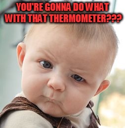 Skeptical Baby Meme | YOU'RE GONNA DO WHAT WITH THAT THERMOMETER??? | image tagged in memes,skeptical baby | made w/ Imgflip meme maker