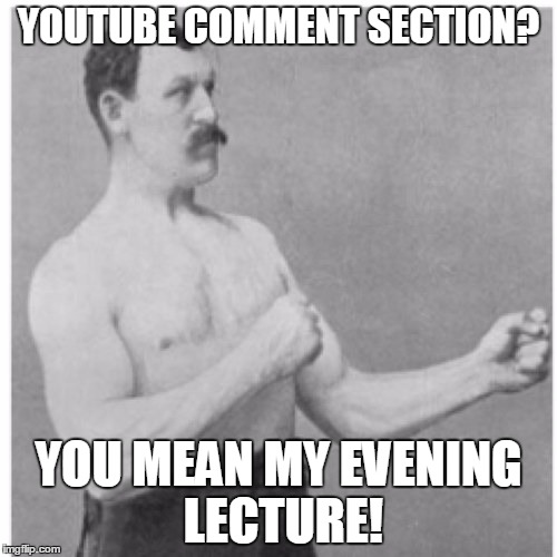 Overly Manly Man | YOUTUBE COMMENT SECTION? YOU MEAN MY EVENING LECTURE! | image tagged in memes,overly manly man | made w/ Imgflip meme maker