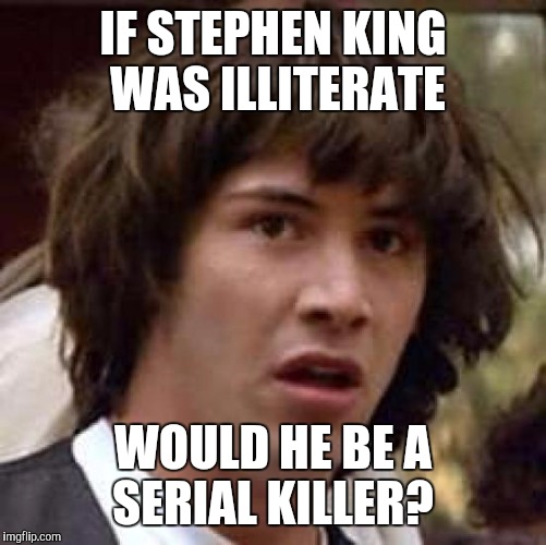 Conspiracy Keanu Meme | IF STEPHEN KING  WAS ILLITERATE; WOULD HE BE A SERIAL KILLER? | image tagged in memes,conspiracy keanu | made w/ Imgflip meme maker