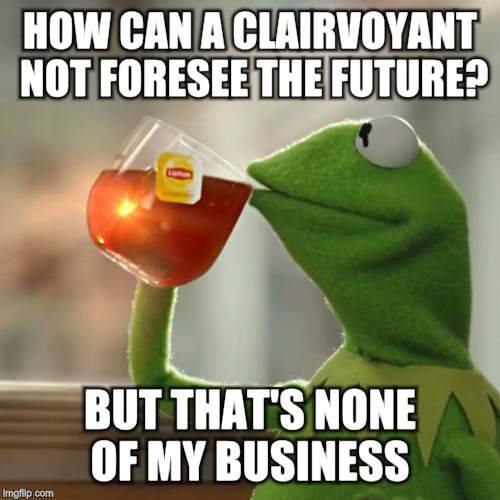 But That's None Of My Business Meme | HOW CAN A CLAIRVOYANT NOT FORESEE THE FUTURE? BUT THAT'S NONE OF MY BUSINESS | image tagged in memes,but thats none of my business,kermit the frog | made w/ Imgflip meme maker