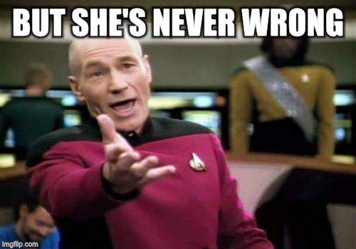 Picard Wtf Meme | BUT SHE'S NEVER WRONG | image tagged in memes,picard wtf | made w/ Imgflip meme maker