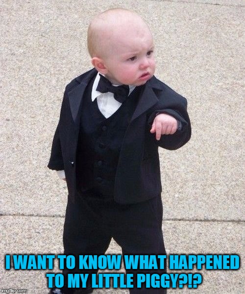 Baby Godfather Meme | I WANT TO KNOW WHAT HAPPENED TO MY LITTLE PIGGY?!? | image tagged in memes,baby godfather | made w/ Imgflip meme maker
