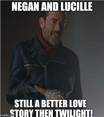 Negan and Lucille | NEGAN AND LUCILLE; STILL A BETTER LOVE STORY THEN TWILIGHT! | image tagged in negan and lucille | made w/ Imgflip meme maker