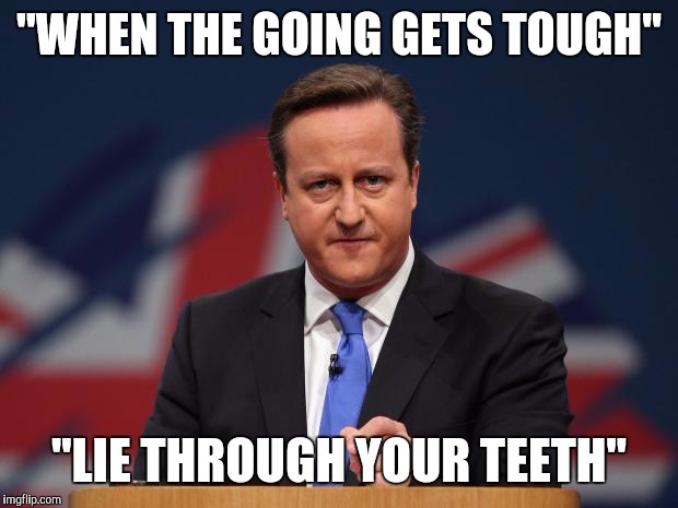 Dodgy Dave | "WHEN THE GOING GETS TOUGH"; "LIE THROUGH YOUR TEETH" | image tagged in david cameron | made w/ Imgflip meme maker