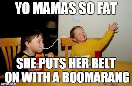 Yo Mamas So Fat | YO MAMAS SO FAT; SHE PUTS HER BELT ON WITH A BOOMARANG | image tagged in memes,yo mamas so fat | made w/ Imgflip meme maker