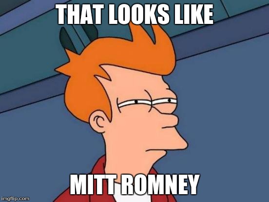 Futurama Fry Meme | THAT LOOKS LIKE MITT ROMNEY | image tagged in memes,futurama fry | made w/ Imgflip meme maker