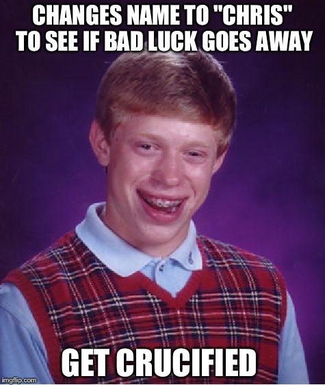 Bad Luck Brian Meme | CHANGES NAME TO "CHRIS" TO SEE IF BAD LUCK GOES AWAY; GET CRUCIFIED | image tagged in memes,bad luck brian | made w/ Imgflip meme maker