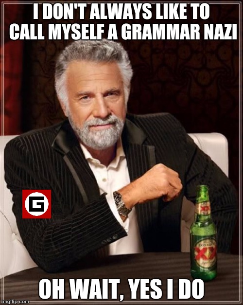 The Most Interesting Man In The World Meme | I DON'T ALWAYS LIKE TO CALL MYSELF A GRAMMAR NAZI; OH WAIT, YES I DO | image tagged in memes,the most interesting man in the world | made w/ Imgflip meme maker