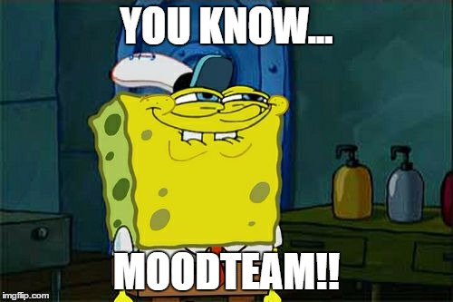 Don't You Squidward | YOU KNOW... MOODTEAM!! | image tagged in memes,dont you squidward | made w/ Imgflip meme maker