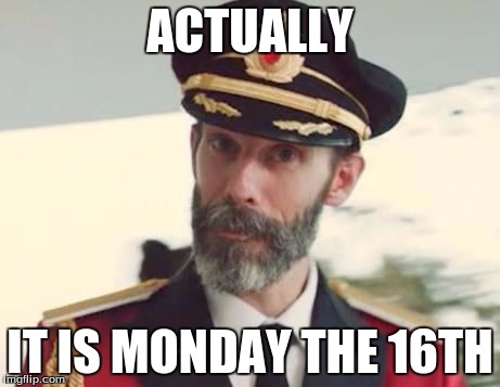 ACTUALLY IT IS MONDAY THE 16TH | made w/ Imgflip meme maker