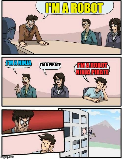 Boardroom Meeting Suggestion | I'M A ROBOT; I'M A NINJA; I'M A PIRATE; I'M A ROBOT NINJA PIRATE | image tagged in memes,boardroom meeting suggestion | made w/ Imgflip meme maker