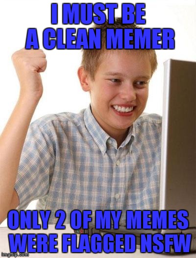 First Day On The Internet Kid | I MUST BE A CLEAN MEMER; ONLY 2 OF MY MEMES WERE FLAGGED NSFW | image tagged in memes,first day on the internet kid | made w/ Imgflip meme maker