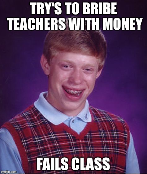 Bad Luck Brian | TRY'S TO BRIBE TEACHERS WITH MONEY; FAILS CLASS | image tagged in memes,bad luck brian | made w/ Imgflip meme maker