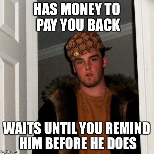 Scumbag Steve Meme | HAS MONEY TO PAY YOU BACK; WAITS UNTIL YOU REMIND HIM BEFORE HE DOES | image tagged in memes,scumbag steve | made w/ Imgflip meme maker