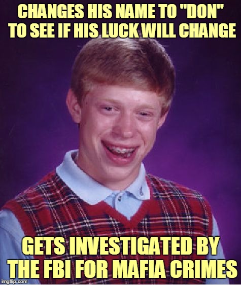 Bad Luck Don | CHANGES HIS NAME TO "DON" TO SEE IF HIS LUCK WILL CHANGE; GETS INVESTIGATED BY THE FBI FOR MAFIA CRIMES | image tagged in memes,bad luck brian,bad luck brian name change,bad pun,name | made w/ Imgflip meme maker