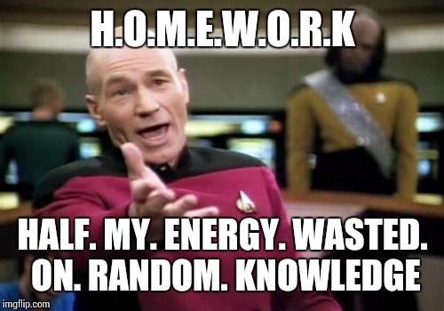 Picard Wtf | H.O.M.E.W.O.R.K; HALF. MY. ENERGY. WASTED. ON. RANDOM. KNOWLEDGE | image tagged in memes,picard wtf | made w/ Imgflip meme maker