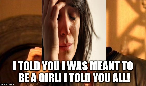 One Does Not Simply | I TOLD YOU I WAS MEANT TO BE A GIRL!
I TOLD YOU ALL! | image tagged in memes,one does not simply | made w/ Imgflip meme maker