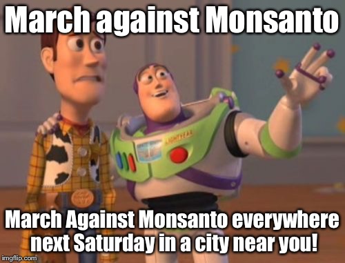Saturday May 21, 2016 | March against Monsanto; March Against Monsanto everywhere next Saturday in a city near you! | image tagged in memes,x x everywhere | made w/ Imgflip meme maker